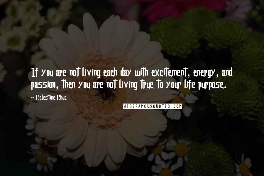 Celestine Chua Quotes: If you are not living each day with excitement, energy, and passion, then you are not living true to your life purpose.