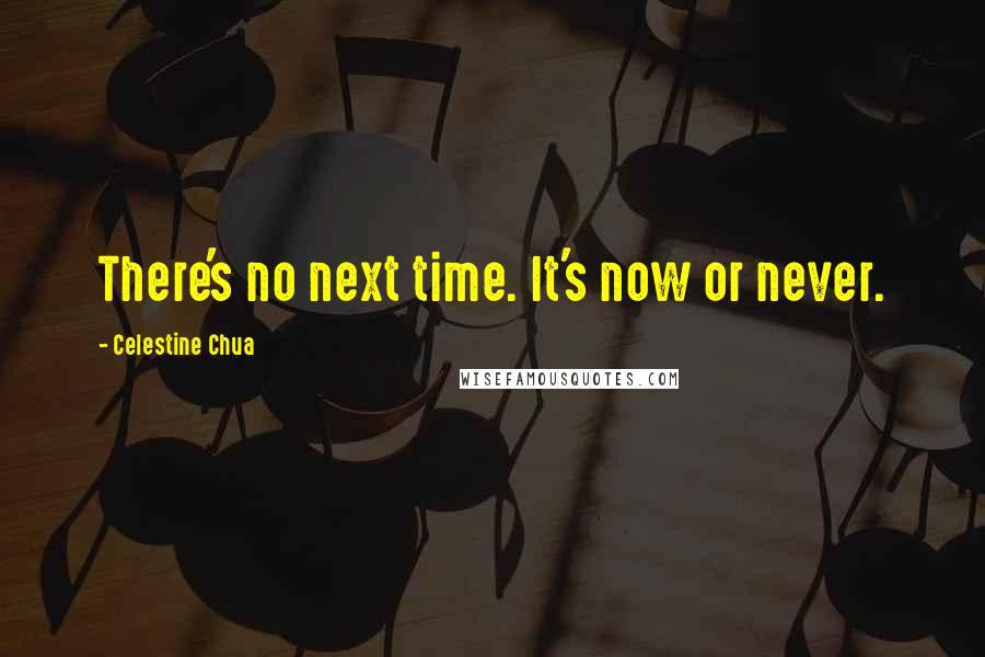 Celestine Chua Quotes: There's no next time. It's now or never.