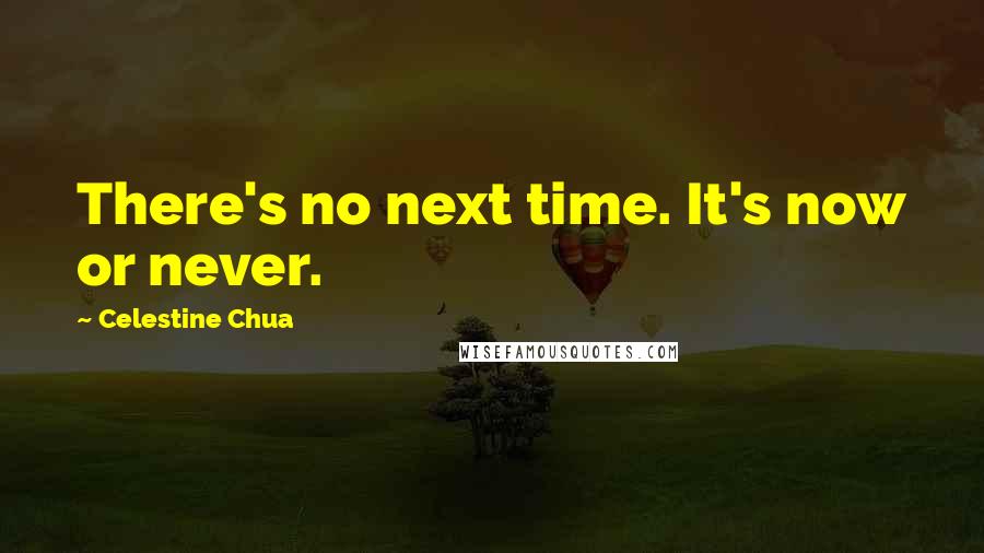 Celestine Chua Quotes: There's no next time. It's now or never.