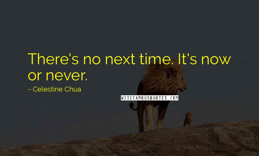 Celestine Chua Quotes: There's no next time. It's now or never.