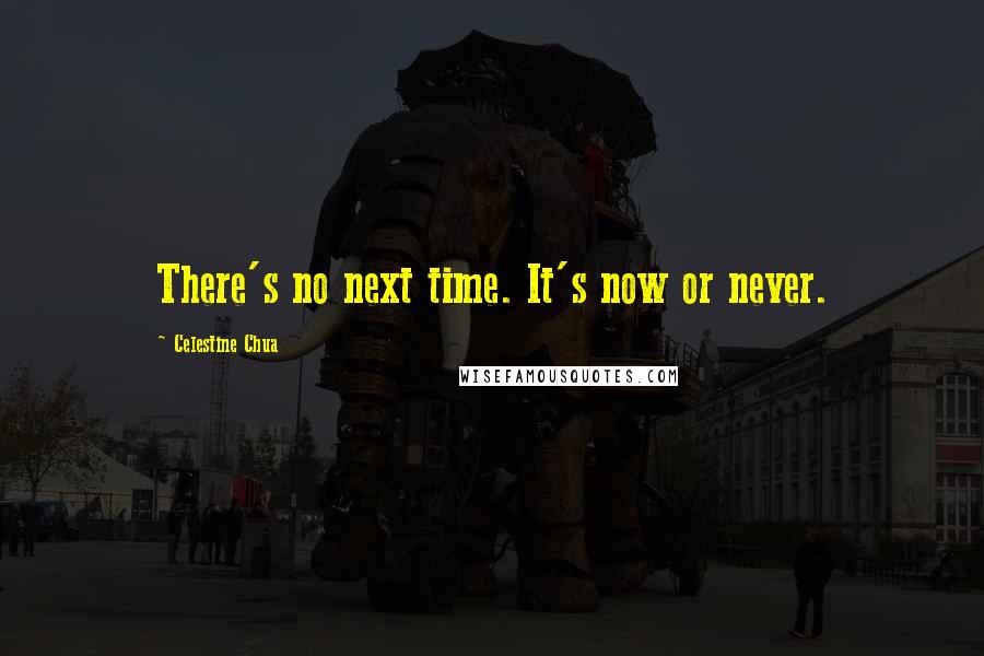 Celestine Chua Quotes: There's no next time. It's now or never.