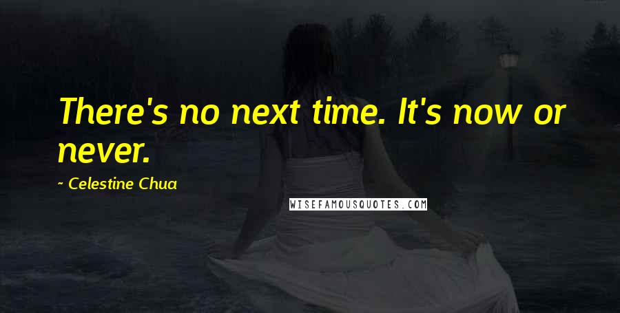 Celestine Chua Quotes: There's no next time. It's now or never.