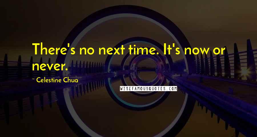 Celestine Chua Quotes: There's no next time. It's now or never.