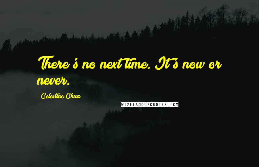 Celestine Chua Quotes: There's no next time. It's now or never.