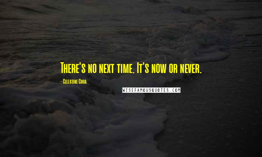 Celestine Chua Quotes: There's no next time. It's now or never.