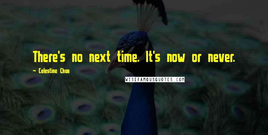 Celestine Chua Quotes: There's no next time. It's now or never.