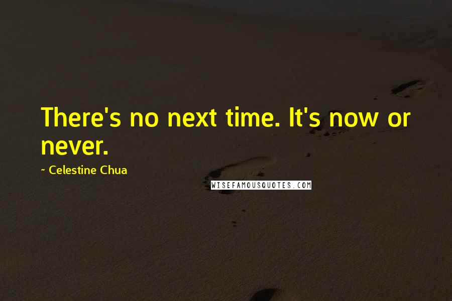 Celestine Chua Quotes: There's no next time. It's now or never.