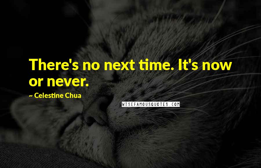 Celestine Chua Quotes: There's no next time. It's now or never.