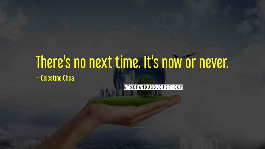 Celestine Chua Quotes: There's no next time. It's now or never.