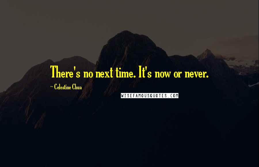 Celestine Chua Quotes: There's no next time. It's now or never.