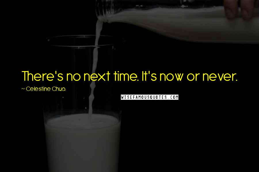 Celestine Chua Quotes: There's no next time. It's now or never.