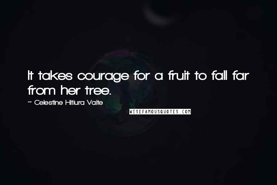 Celestine Hitiura Vaite Quotes: It takes courage for a fruit to fall far from her tree.