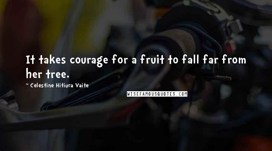 Celestine Hitiura Vaite Quotes: It takes courage for a fruit to fall far from her tree.