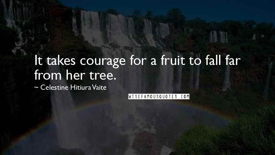 Celestine Hitiura Vaite Quotes: It takes courage for a fruit to fall far from her tree.