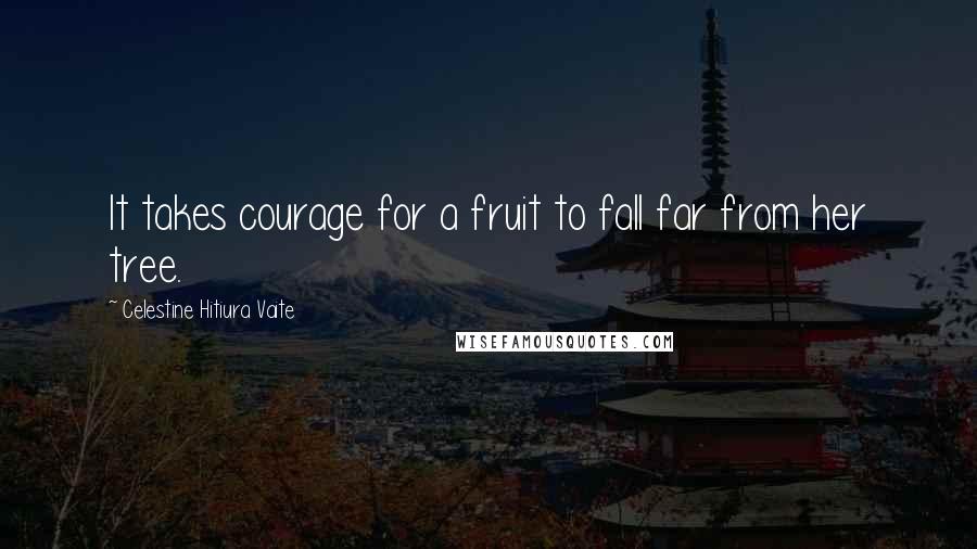Celestine Hitiura Vaite Quotes: It takes courage for a fruit to fall far from her tree.