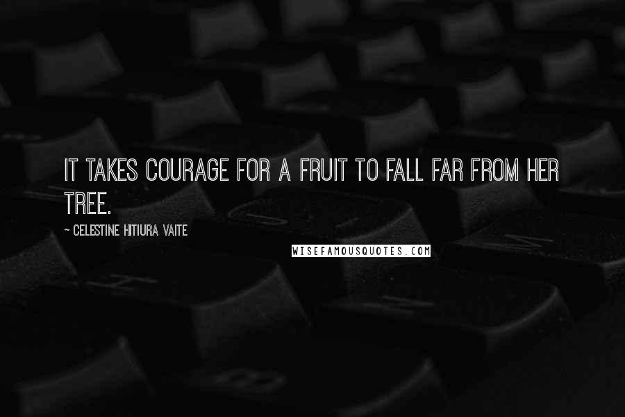 Celestine Hitiura Vaite Quotes: It takes courage for a fruit to fall far from her tree.
