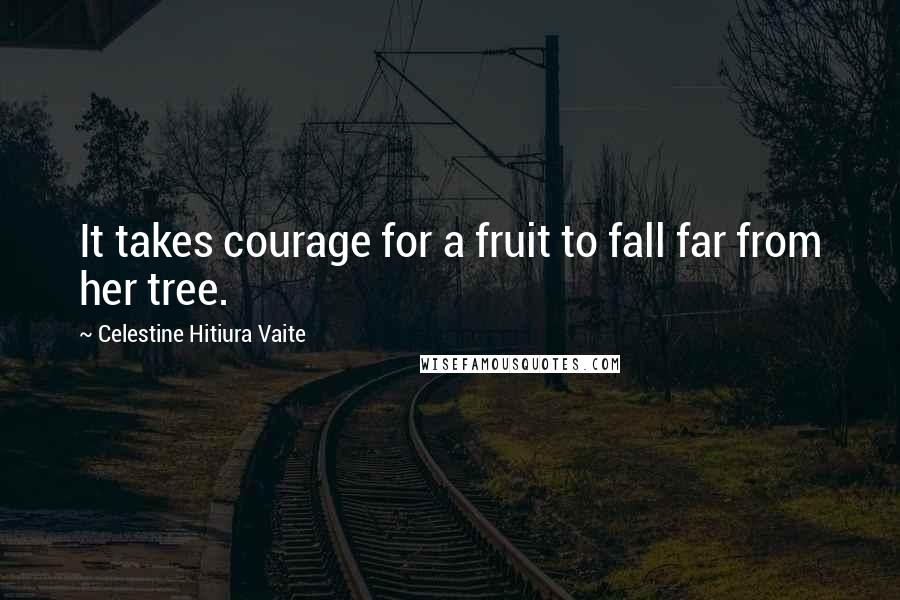 Celestine Hitiura Vaite Quotes: It takes courage for a fruit to fall far from her tree.