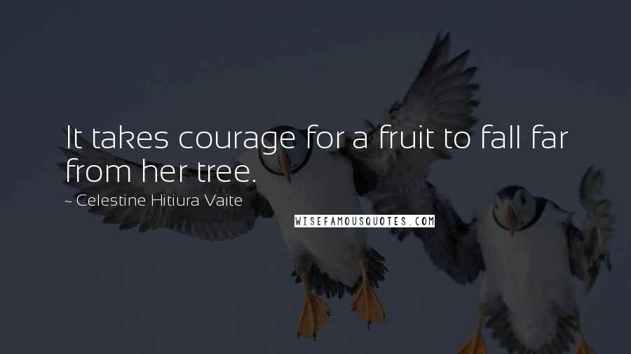 Celestine Hitiura Vaite Quotes: It takes courage for a fruit to fall far from her tree.
