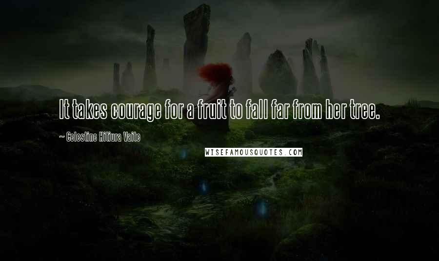 Celestine Hitiura Vaite Quotes: It takes courage for a fruit to fall far from her tree.