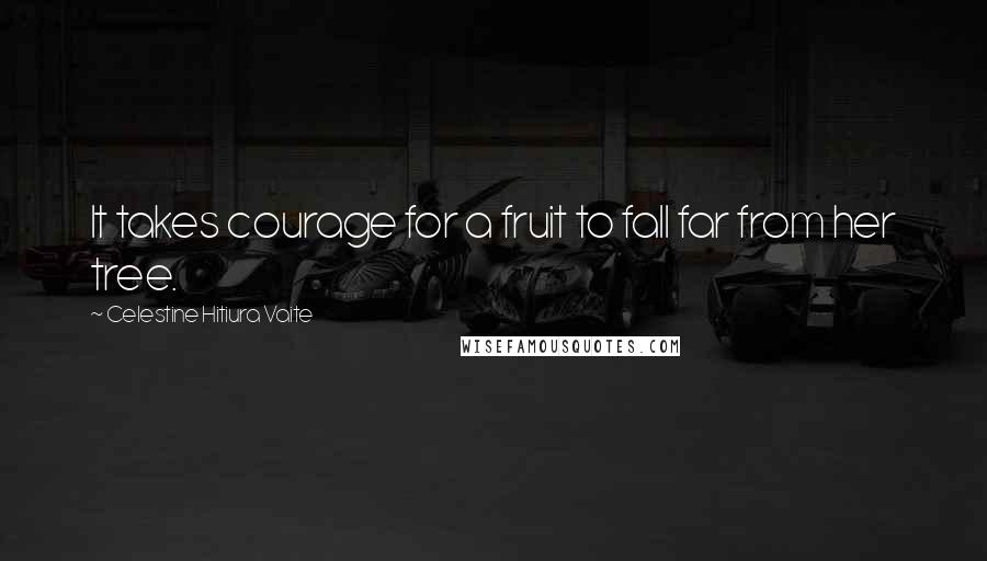 Celestine Hitiura Vaite Quotes: It takes courage for a fruit to fall far from her tree.