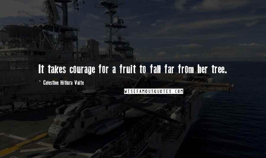 Celestine Hitiura Vaite Quotes: It takes courage for a fruit to fall far from her tree.