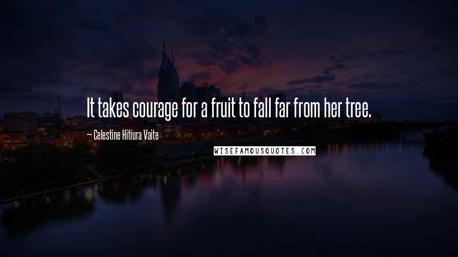 Celestine Hitiura Vaite Quotes: It takes courage for a fruit to fall far from her tree.
