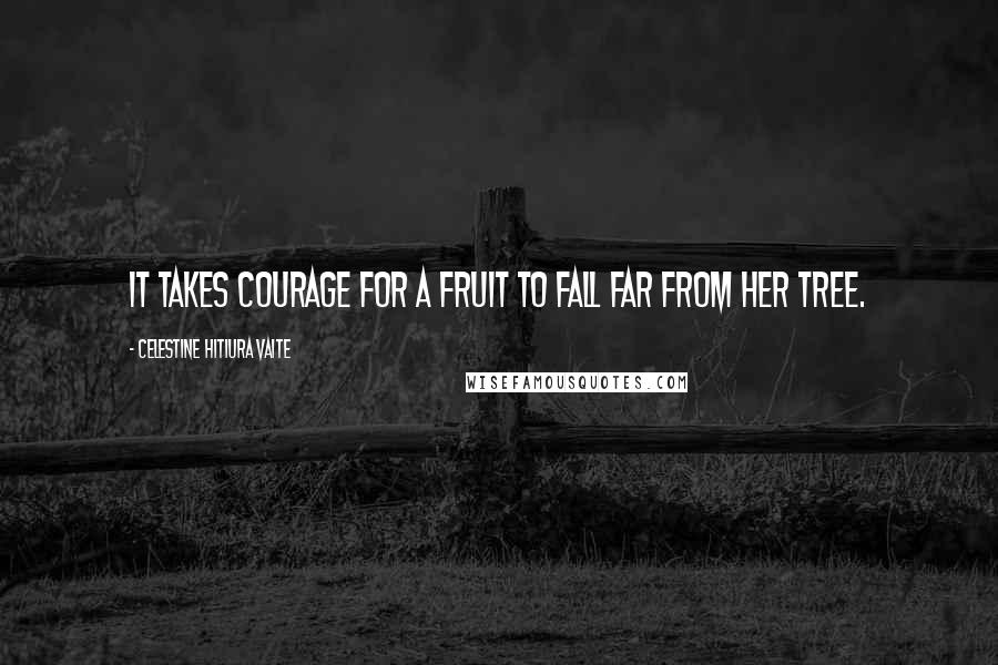 Celestine Hitiura Vaite Quotes: It takes courage for a fruit to fall far from her tree.