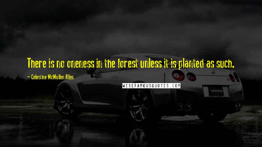 Celestine McMullen Allen Quotes: There is no oneness in the forest unless it is planted as such.