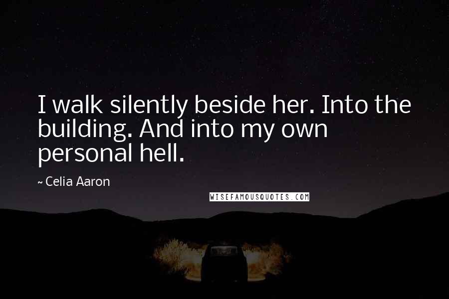 Celia Aaron Quotes: I walk silently beside her. Into the building. And into my own personal hell.