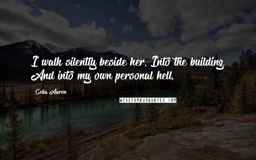 Celia Aaron Quotes: I walk silently beside her. Into the building. And into my own personal hell.