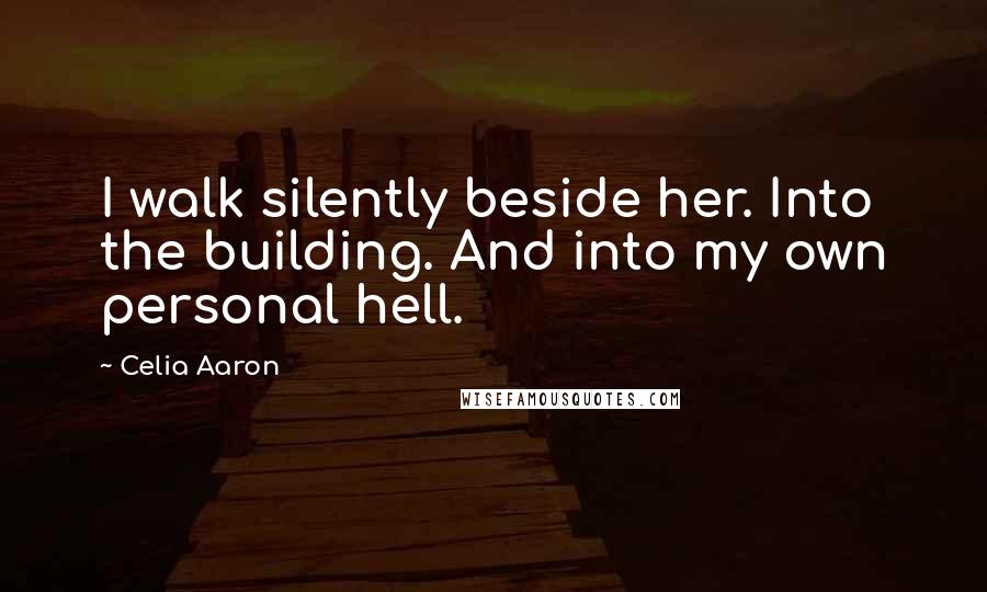 Celia Aaron Quotes: I walk silently beside her. Into the building. And into my own personal hell.