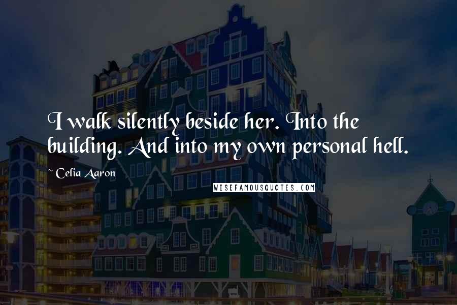 Celia Aaron Quotes: I walk silently beside her. Into the building. And into my own personal hell.