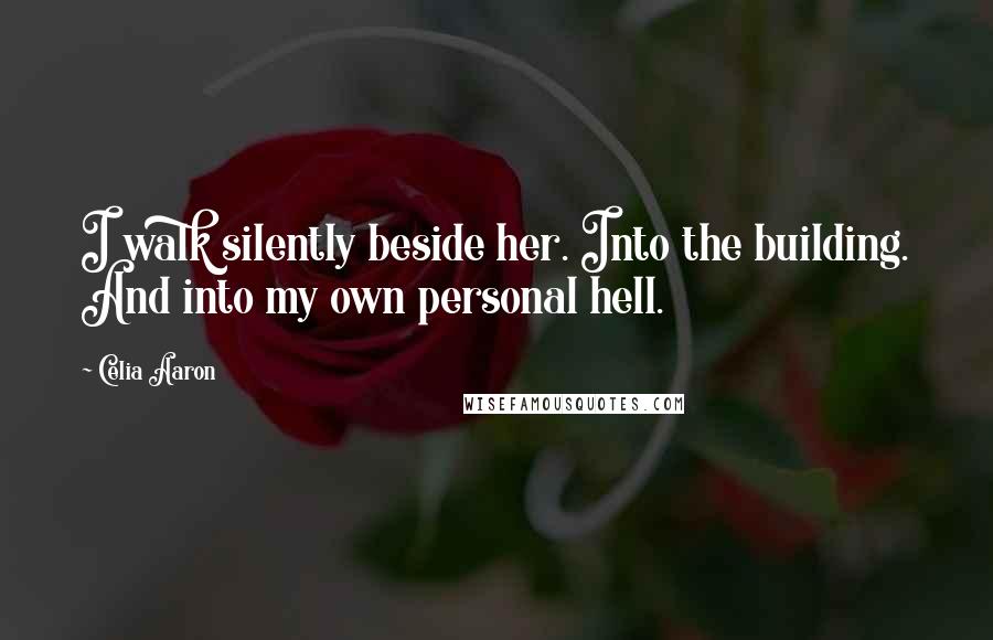 Celia Aaron Quotes: I walk silently beside her. Into the building. And into my own personal hell.