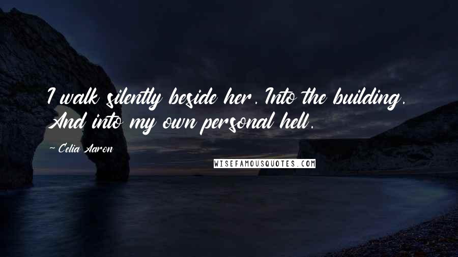 Celia Aaron Quotes: I walk silently beside her. Into the building. And into my own personal hell.