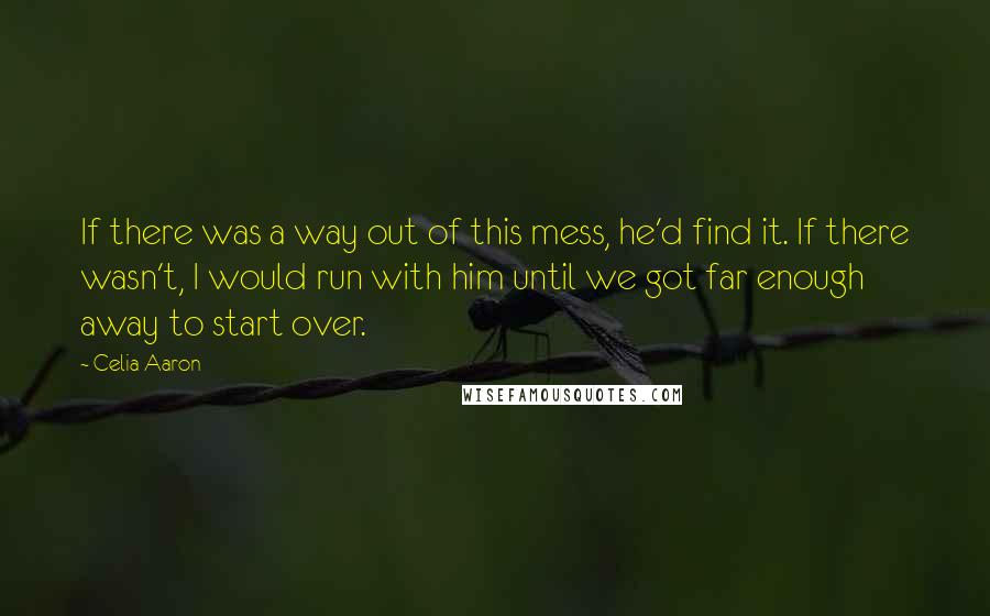 Celia Aaron Quotes: If there was a way out of this mess, he'd find it. If there wasn't, I would run with him until we got far enough away to start over.