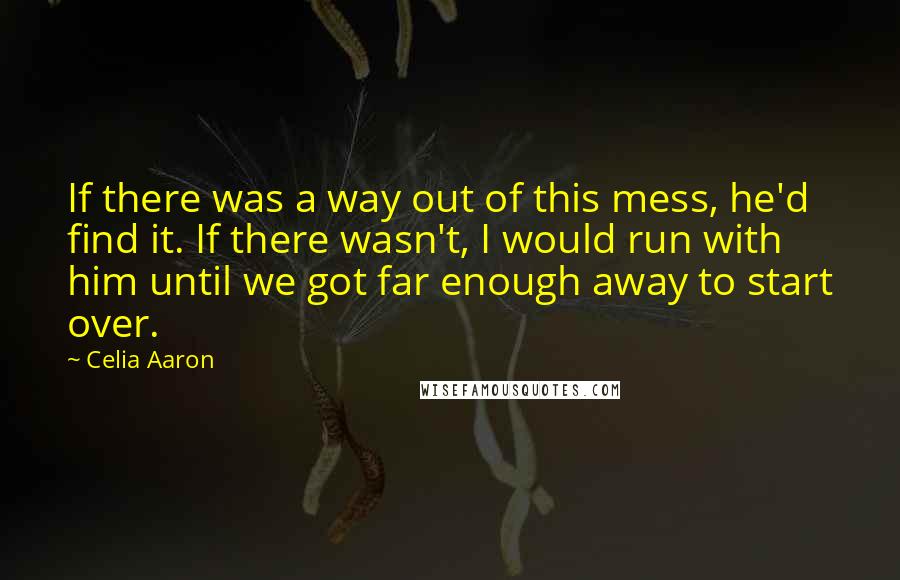 Celia Aaron Quotes: If there was a way out of this mess, he'd find it. If there wasn't, I would run with him until we got far enough away to start over.