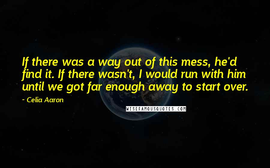 Celia Aaron Quotes: If there was a way out of this mess, he'd find it. If there wasn't, I would run with him until we got far enough away to start over.