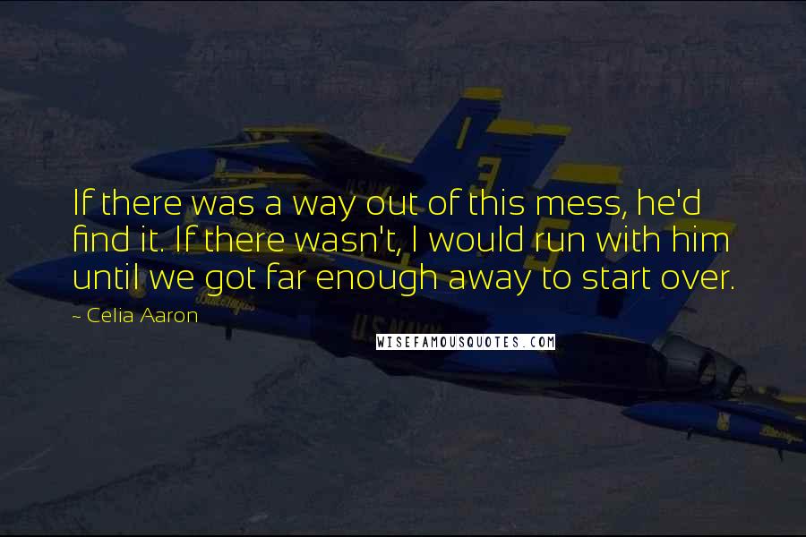 Celia Aaron Quotes: If there was a way out of this mess, he'd find it. If there wasn't, I would run with him until we got far enough away to start over.