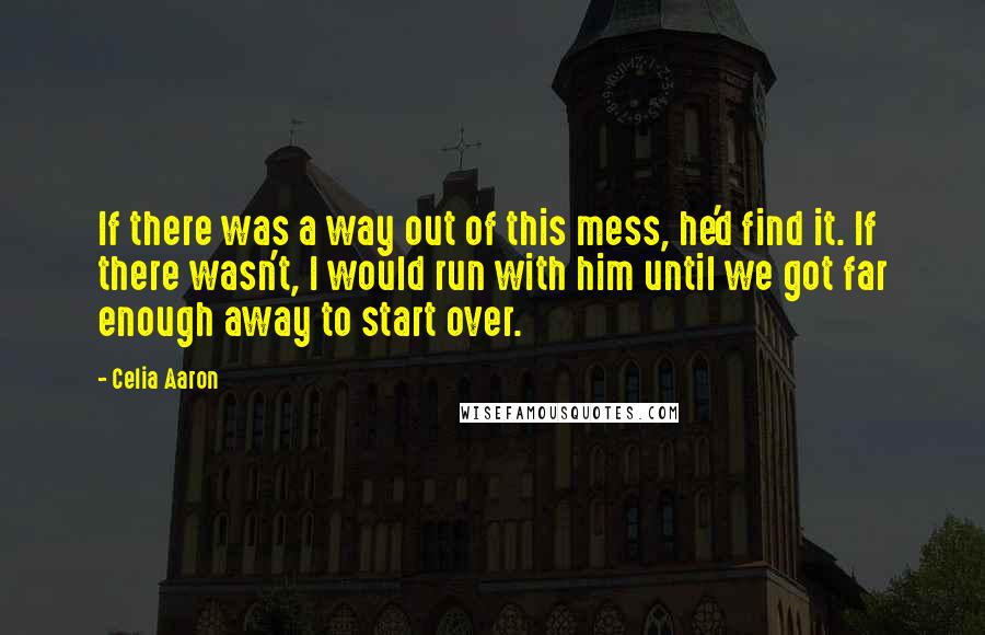 Celia Aaron Quotes: If there was a way out of this mess, he'd find it. If there wasn't, I would run with him until we got far enough away to start over.