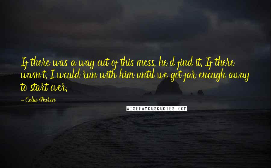 Celia Aaron Quotes: If there was a way out of this mess, he'd find it. If there wasn't, I would run with him until we got far enough away to start over.