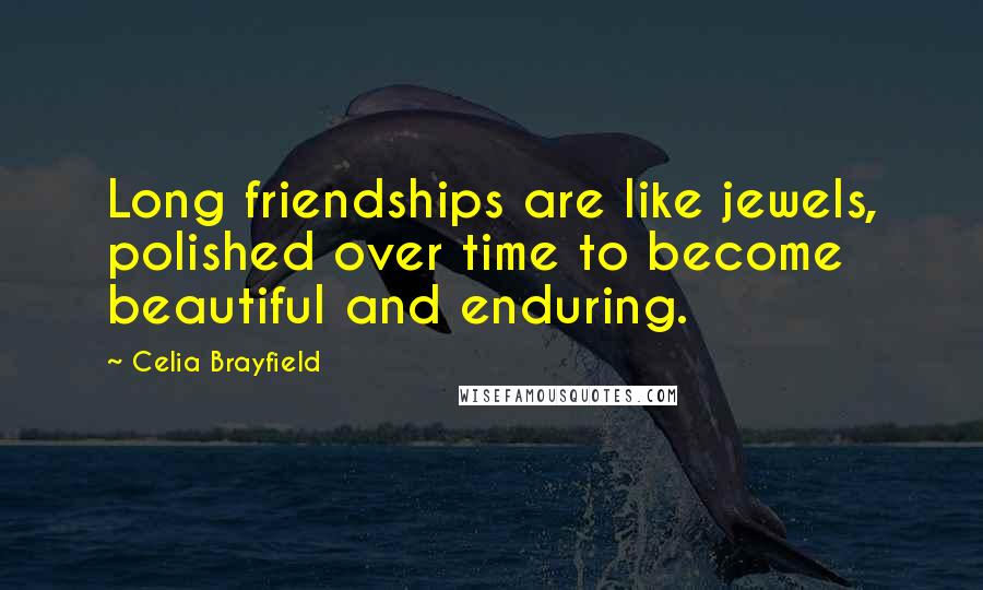 Celia Brayfield Quotes: Long friendships are like jewels, polished over time to become beautiful and enduring.