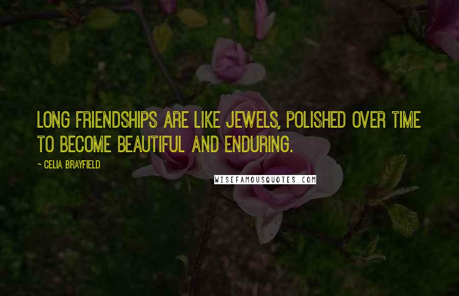 Celia Brayfield Quotes: Long friendships are like jewels, polished over time to become beautiful and enduring.