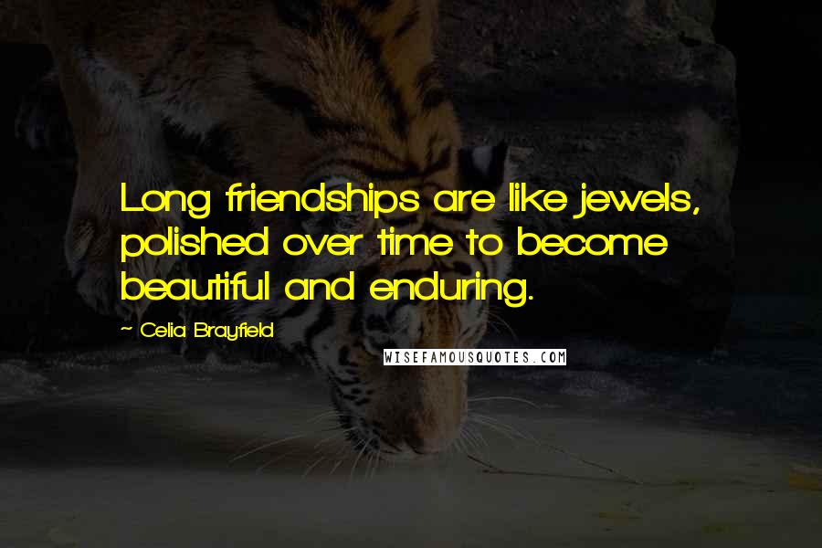 Celia Brayfield Quotes: Long friendships are like jewels, polished over time to become beautiful and enduring.