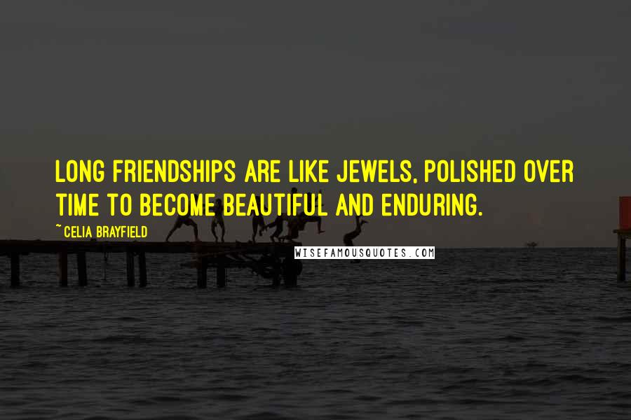 Celia Brayfield Quotes: Long friendships are like jewels, polished over time to become beautiful and enduring.