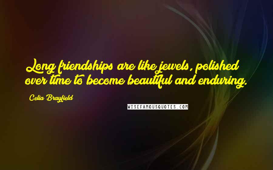 Celia Brayfield Quotes: Long friendships are like jewels, polished over time to become beautiful and enduring.