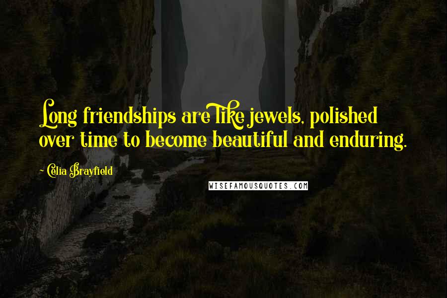 Celia Brayfield Quotes: Long friendships are like jewels, polished over time to become beautiful and enduring.