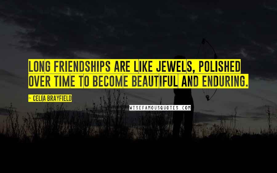 Celia Brayfield Quotes: Long friendships are like jewels, polished over time to become beautiful and enduring.