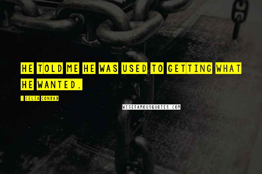 Celia Conrad Quotes: He told me he was used to getting what he wanted.