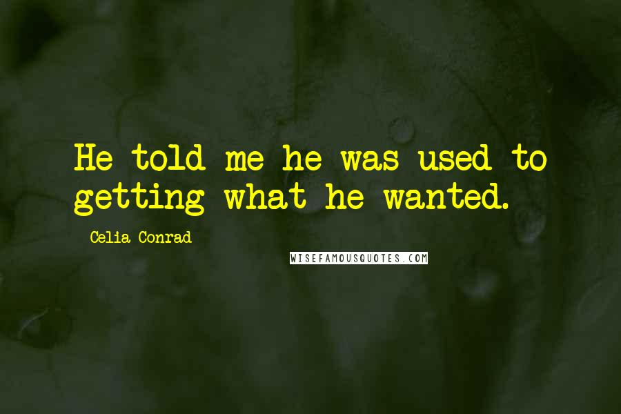 Celia Conrad Quotes: He told me he was used to getting what he wanted.