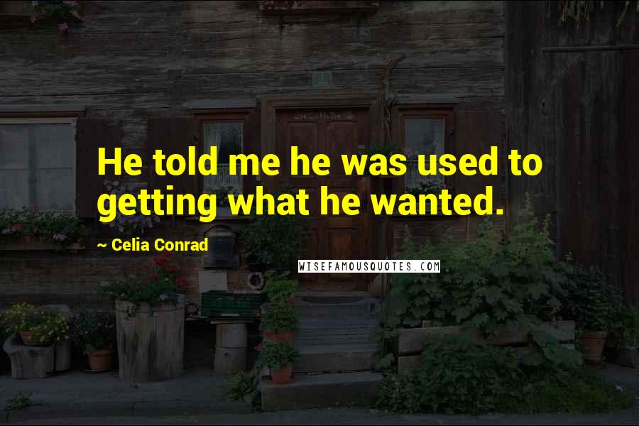 Celia Conrad Quotes: He told me he was used to getting what he wanted.